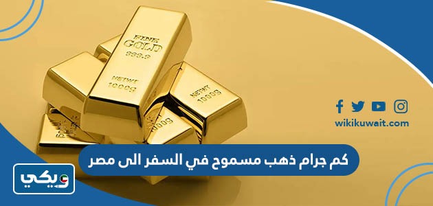 كم جرام ذهب مسموح في السفر الى مصر