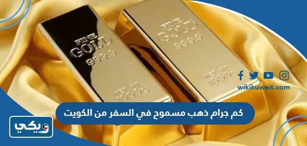 كم جرام ذهب مسموح في السفر من الكويت