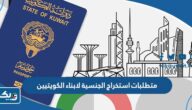 متطلبات استخراج شهادة اثبات الجنسية لابناء الكويتيين 2025 متطلبات استخراج شهادة اثبات الجنسية لابناء الكويتيين 2025