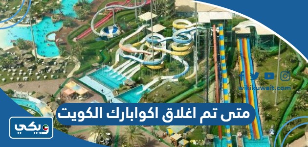 متى تم اغلاق اكوابارك الكويت