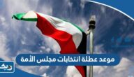 موعد عطلة انتخابات مجلس الأمة 2023 موعد عطلة انتخابات مجلس الأمة 2023