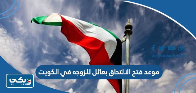 موعد فتح الالتحاق بعائل للزوجه في الكويت