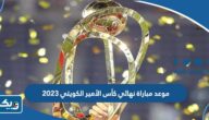 موعد مباراة نهائي كأس الأمير الكويتي 2023 موعد مباراة نهائي كأس الأمير الكويتي 2023