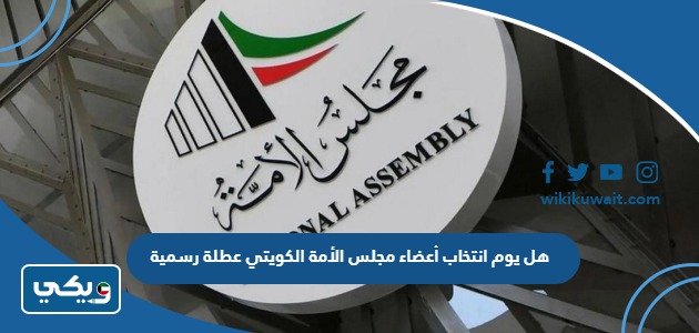 هل يوم انتخاب أعضاء مجلس الأمة الكويتي عطلة رسمية