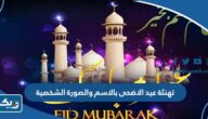 تهنئة عيد الاضحى 2026 بالاسم والصورة الشخصية تهنئة عيد الاضحى 2026 بالاسم والصورة الشخصية