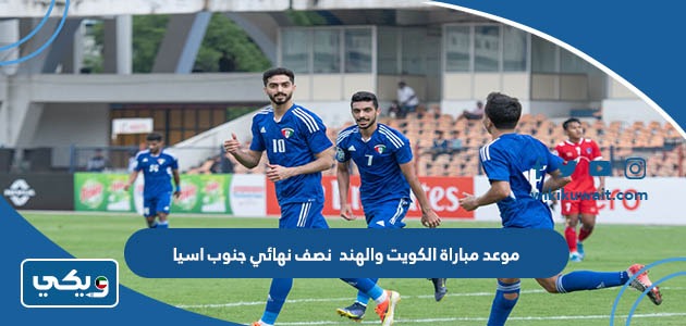 موعد مباراة الكويت والهند نصف نهائي جنوب اسيا