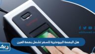 هل البصمة البيومترية للسفر تشمل بصمة العين هل البصمة البيومترية للسفر تشمل بصمة العين