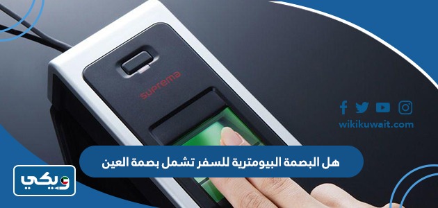 هل البصمة البيومترية للسفر تشمل بصمة العين