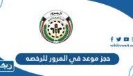 طريقة حجز موعد في المرور للرخصه بالكويت 2026