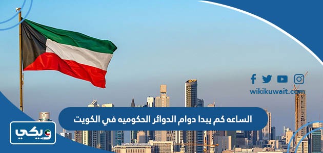 الساعه كم يبدا دوام الدوائر الحكوميه في الكويت