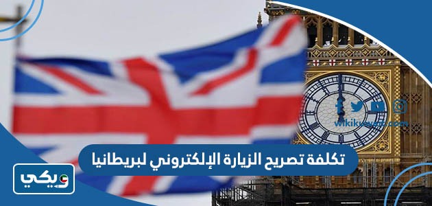 تكلفة تصريح الزيارة الإلكتروني لبريطانيا