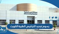 كم رسوم تجديد التراخيص الطبية في الكويت 2025 كم رسوم تجديد التراخيص الطبية في الكويت 2025