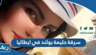تفاصيل سرقة حليمة بولند في ايطاليا “القصة الكاملة”