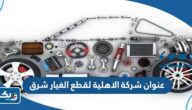 عنوان شركة الاهلية لقطع الغيار فرع سوق شرق