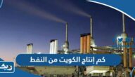 كم إنتاج الكويت من النفط يوميا كم إنتاج الكويت من النفط يوميا
