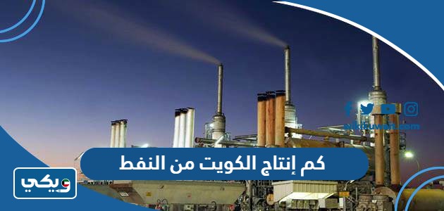 كم إنتاج الكويت من النفط