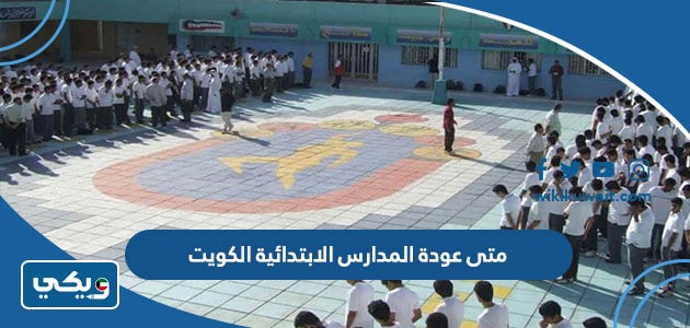 متى عودة المدارس الابتدائية الكويت