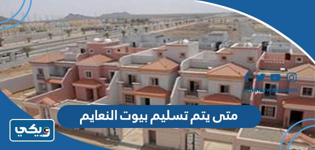 متى يتم تسليم بيوت النعايم