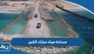 كم مساحة ميناء مبارك الكبير كم مساحة ميناء مبارك الكبير