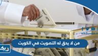 من الذي لا يحق له التصويت في انتخابات الكويت من الذي لا يحق له التصويت في انتخابات الكويت