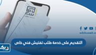 كيفية التقديم على خدمة طلب تفتيش فني خاص عبر تطبيق أسهل كيفية التقديم على خدمة طلب تفتيش فني خاص عبر تطبيق أسهل