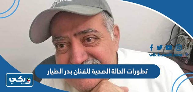 تطورات الحالة الصحية للفنان بدر الطيار