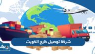 افضل شركة توصيل الى خارج الكويت 2025 افضل شركة توصيل الى خارج الكويت 2025