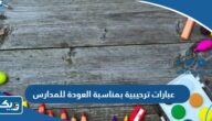 عبارات ترحيبية بمناسبة العودة للمدارس 2025 جديدة ومميزة عبارات ترحيبية بمناسبة العودة للمدارس 2025 جديدة ومميزة