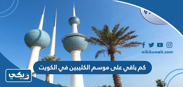 كم باقي على موسم الكليبين في الكويت