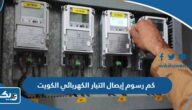 كم رسوم إيصال التيار الكهربائي في الكويت 2025 كم رسوم إيصال التيار الكهربائي في الكويت 2025