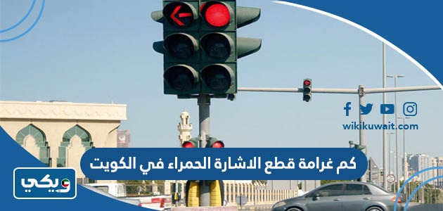 كم غرامة قطع الاشارة الحمراء في الكويت