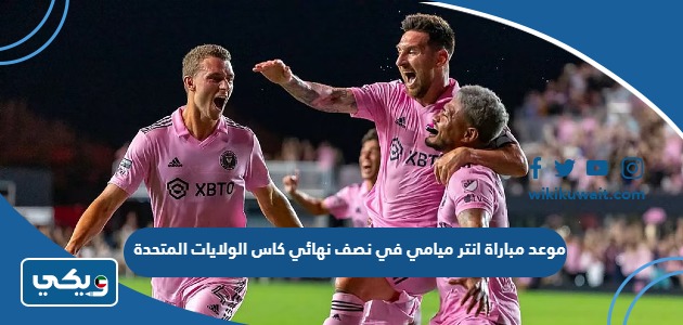 موعد مباراة انتر ميامي في نصف نهائي كاس الولايات المتحدة