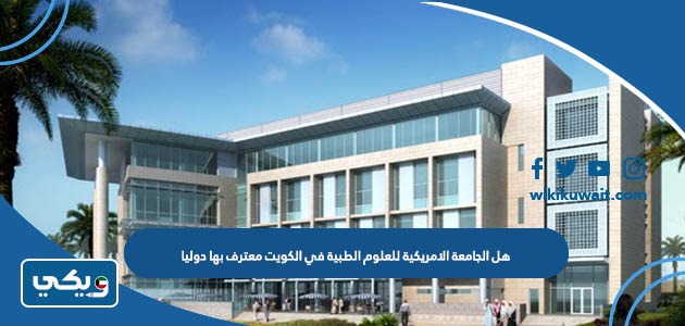 هل الجامعة الامريكية للعلوم الطبية في الكويت معترف بها دوليا