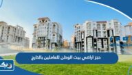 حجز اراضي بيت الوطن للعاملين بالخارج 2025 (الموعد، الشروط، الطريقة، الرابط) حجز اراضي بيت الوطن للعاملين بالخارج 2025 (الموعد، الشروط، الطريقة، الرابط)