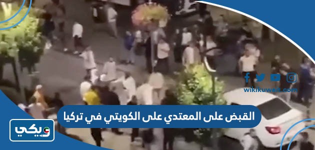 القبض على المعتدي على الكويتي في تركيا