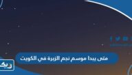 متى يبدا موسم نجم الزبرة في الكويت 2025 ومتى ينتهي