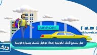هل يسمح لأبناء الكويتية إصدار توكيل للسفر بسيارة كويتية هل يسمح لأبناء الكويتية إصدار توكيل للسفر بسيارة كويتية