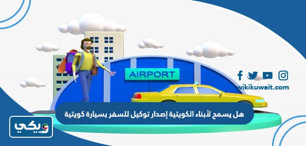 هل يسمح لأبناء الكويتية إصدار توكيل للسفر بسيارة كويتية