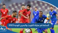 الساعة كم مباراة الكويت والبحرين الودية 2023