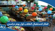 افكار لاستقبال الطلاب والطالبات في اول يوم دراسي 2025 مميزة
