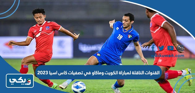 القنوات الناقلة لمباراة الكويت وماكاو في تصفيات كاس اسيا 2023