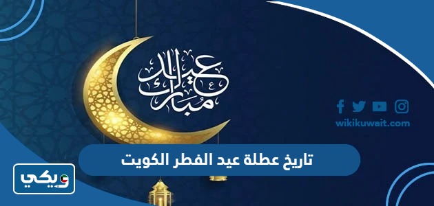 تاريخ عطلة عيد الفطر 2024 الكويت