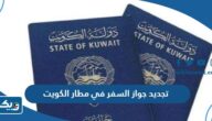 تجديد جواز السفر في مطار الكويت T4 (الاجراءات، الشروط، مدة التجديد) تجديد جواز السفر في مطار الكويت T4 (الاجراءات، الشروط، مدة التجديد)
