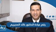 رقم عيادة الدكتور خالد المخيزيم وطرق التواصل رقم عيادة الدكتور خالد المخيزيم وطرق التواصل