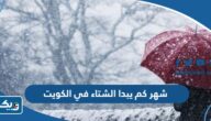 شهر كم يبدا الشتاء في الكويت 2024 شهر كم يبدا الشتاء في الكويت 2024
