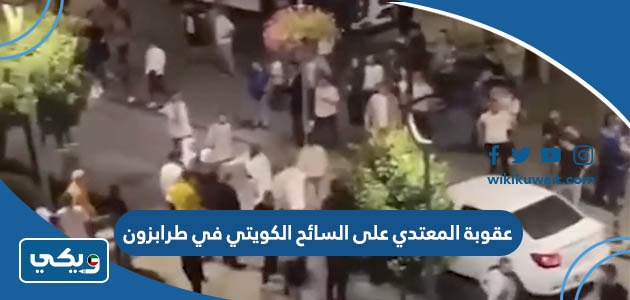 عقوبة المعتدي على السائح الكويتي في طرابزون