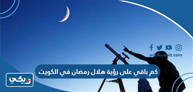 كم باقي على رؤية هلال رمضان في الكويت 2024