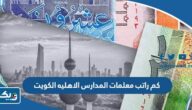 كم راتب معلمات المدارس الاهليه في الكويت 2025 كم راتب معلمات المدارس الاهليه في الكويت 2025