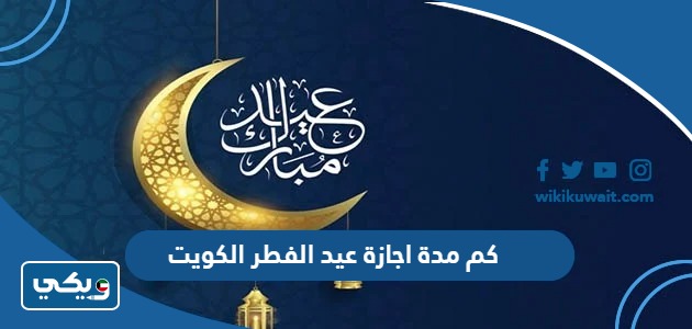 كم مدة اجازة عيد الفطر 2024 الكويت