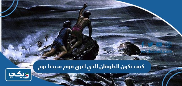 كيف تكون الطوفان الذي اغرق قوم سيدنا نوح